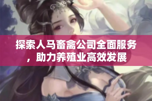 探索人马畜禽公司全面服务，助力养殖业高效发展