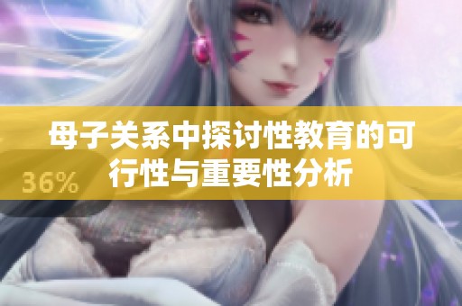 母子关系中探讨性教育的可行性与重要性分析
