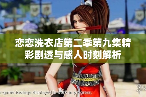 恋恋洗衣店第二季第九集精彩剧透与感人时刻解析