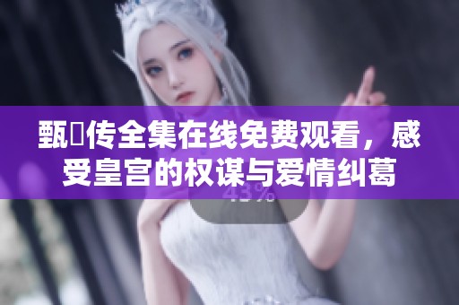 甄嬛传全集在线免费观看，感受皇宫的权谋与爱情纠葛