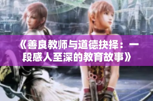 《善良教师与道德抉择：一段感人至深的教育故事》