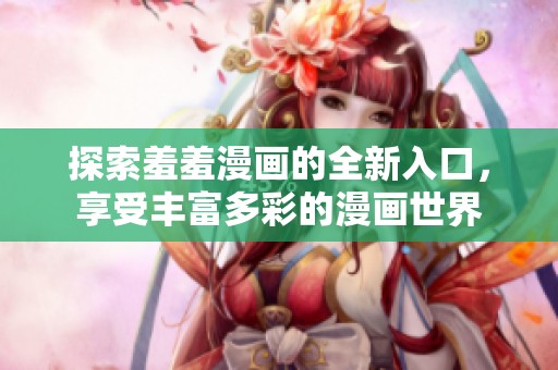 探索羞羞漫画的全新入口，享受丰富多彩的漫画世界