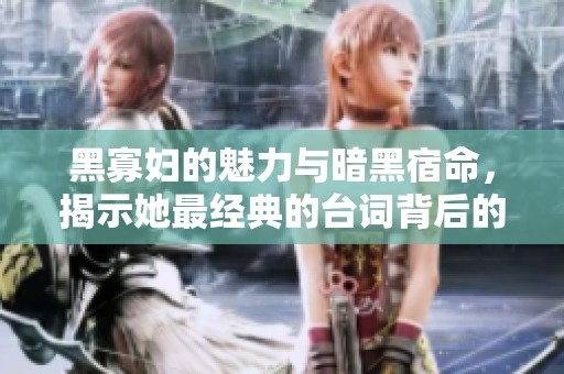 黑寡妇的魅力与暗黑宿命，揭示她最经典的台词背后的深意