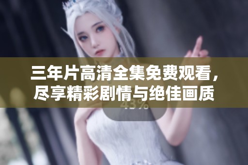 三年片高清全集免费观看，尽享精彩剧情与绝佳画质