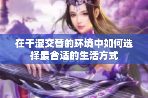 在干湿交替的环境中如何选择最合适的生活方式