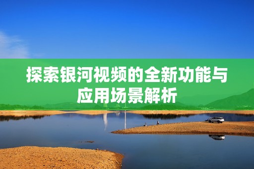 探索银河视频的全新功能与应用场景解析