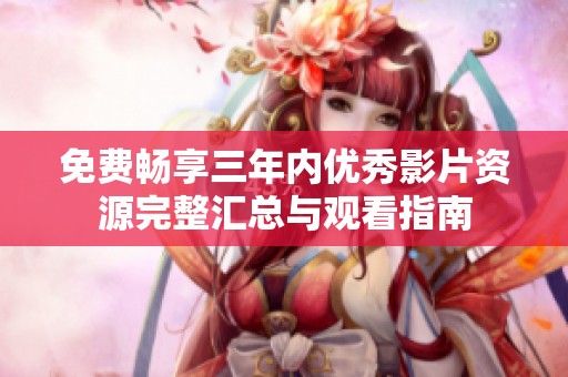 免费畅享三年内优秀影片资源完整汇总与观看指南