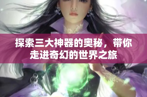 探索三大神器的奥秘，带你走进奇幻的世界之旅