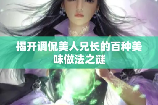 揭开调侃美人兄长的百种美味做法之谜