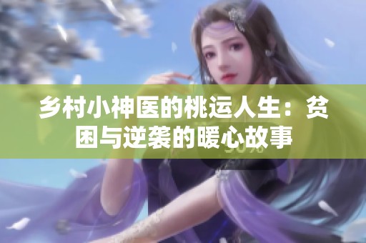 乡村小神医的桃运人生：贫困与逆袭的暖心故事