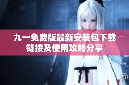 九一免费版最新安装包下载链接及使用攻略分享