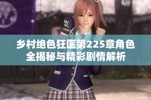 乡村绝色狂医第225章角色全揭秘与精彩剧情解析