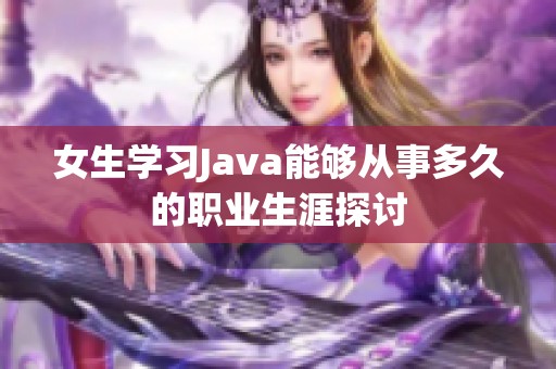 女生学习Java能够从事多久的职业生涯探讨