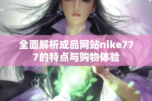 全面解析成品网站nike777的特点与购物体验