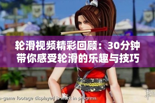 轮滑视频精彩回顾：30分钟带你感受轮滑的乐趣与技巧