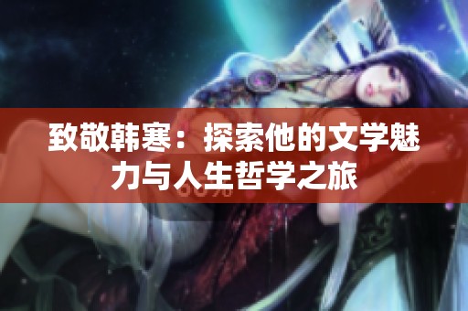 致敬韩寒：探索他的文学魅力与人生哲学之旅