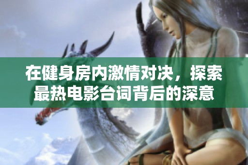 在健身房内激情对决，探索最热电影台词背后的深意