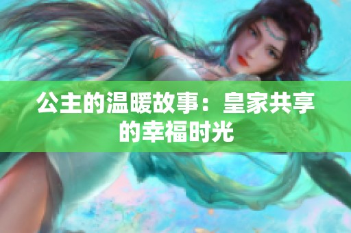 公主的温暖故事：皇家共享的幸福时光