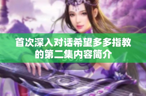 首次深入对话希望多多指教的第二集内容简介