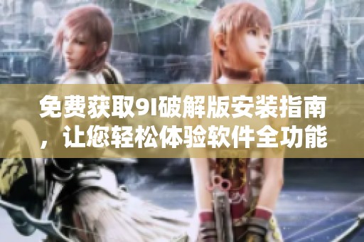 免费获取9I破解版安装指南，让您轻松体验软件全功能