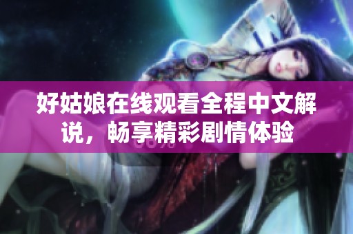 好姑娘在线观看全程中文解说，畅享精彩剧情体验