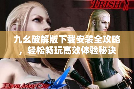 九幺破解版下载安装全攻略，轻松畅玩高效体验秘诀