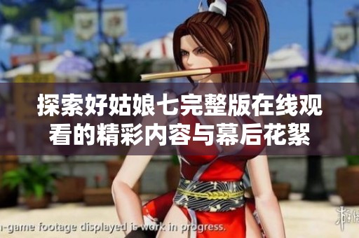 探索好姑娘七完整版在线观看的精彩内容与幕后花絮