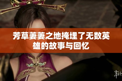 芳草萋萋之地掩埋了无数英雄的故事与回忆