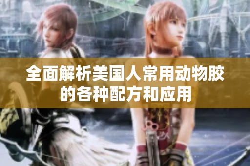 全面解析美国人常用动物胶的各种配方和应用