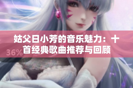 姑父日小芳的音乐魅力：十首经典歌曲推荐与回顾