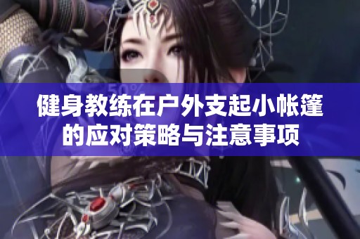 健身教练在户外支起小帐篷的应对策略与注意事项