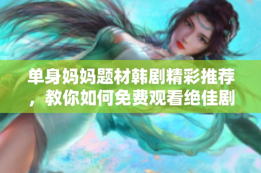 单身妈妈题材韩剧精彩推荐，教你如何免费观看绝佳剧集