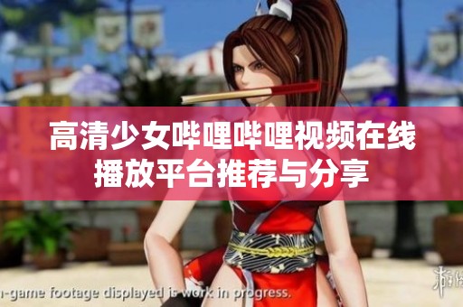 高清少女哔哩哔哩视频在线播放平台推荐与分享