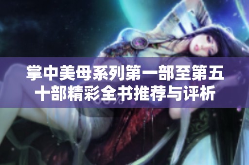 掌中美母系列第一部至第五十部精彩全书推荐与评析