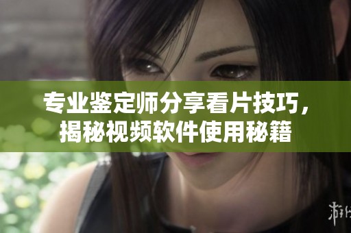 专业鉴定师分享看片技巧，揭秘视频软件使用秘籍