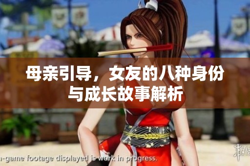 母亲引导，女友的八种身份与成长故事解析