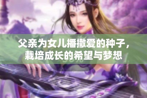 父亲为女儿播撒爱的种子，栽培成长的希望与梦想