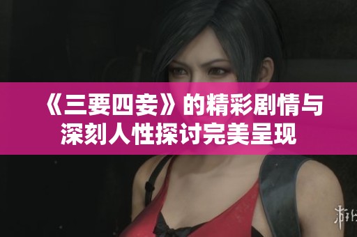 《三要四妾》的精彩剧情与深刻人性探讨完美呈现