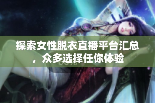 探索女性脱衣直播平台汇总，众多选择任你体验