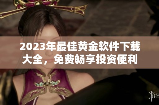 2023年最佳黄金软件下载大全，免费畅享投资便利