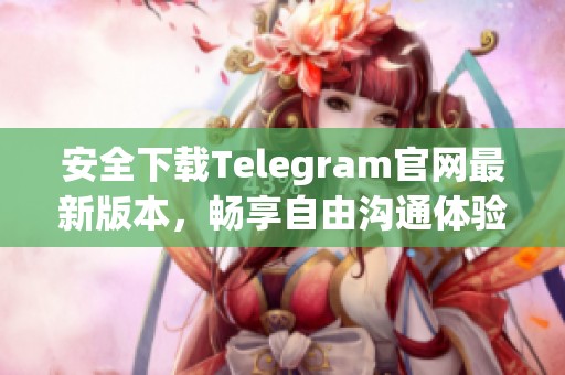 安全下载Telegram官网最新版本，畅享自由沟通体验