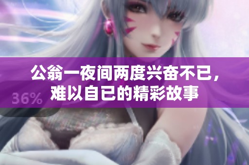 公翁一夜间两度兴奋不已，难以自已的精彩故事