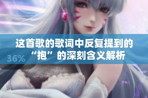 这首歌的歌词中反复提到的“抱”的深刻含义解析