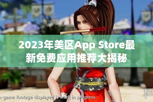 2023年美区App Store最新免费应用推荐大揭秘