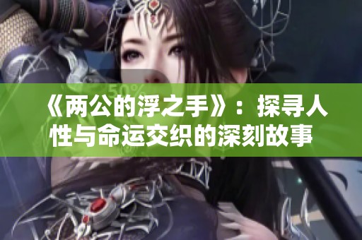 《两公的浮之手》：探寻人性与命运交织的深刻故事