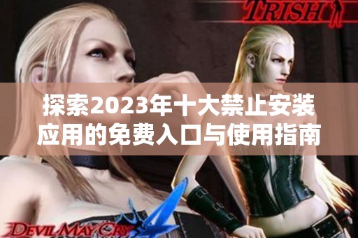 探索2023年十大禁止安装应用的免费入口与使用指南