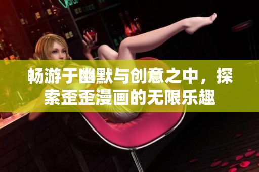 畅游于幽默与创意之中，探索歪歪漫画的无限乐趣