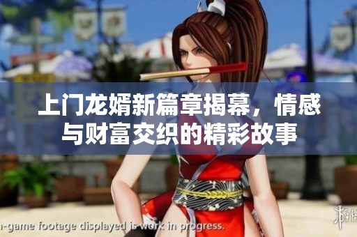 上门龙婿新篇章揭幕，情感与财富交织的精彩故事