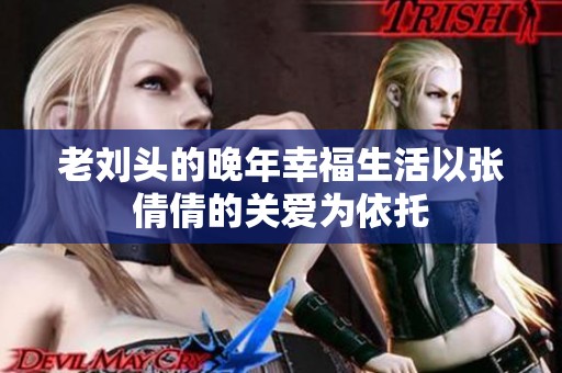 老刘头的晚年幸福生活以张倩倩的关爱为依托