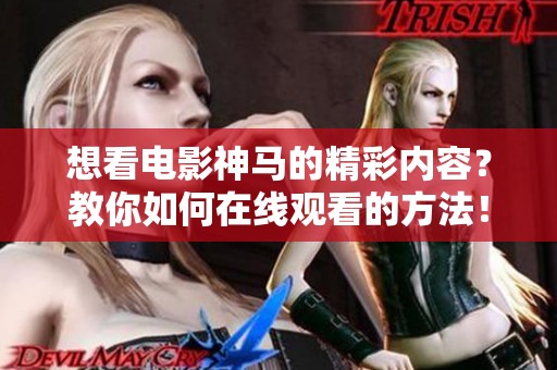 想看电影神马的精彩内容？教你如何在线观看的方法！
